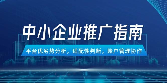 （14910期）中小企业竞价推广指南，平台优劣势分析，适配性判断，账户管理协作 - HEIXMI（中国站）-HEIXMI（中国站）