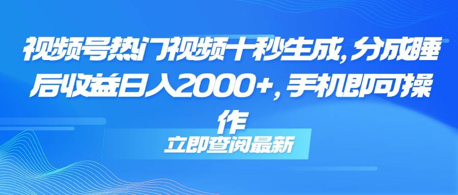 （14947期）视频号热门视频十秒生成，分成睡后收益日入2000+，手机即可操作 - HEIXMI（中国站）-HEIXMI（中国站）