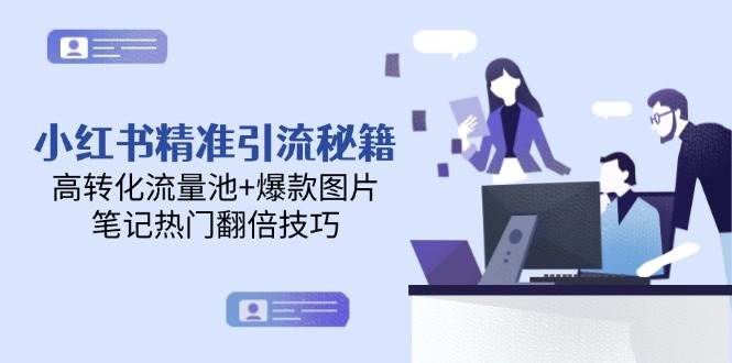 （14881期）小红书精准引流秘籍，高转化流量池+爆款图片，笔记热门翻倍技巧 - HEIXMI（中国站）-HEIXMI（中国站）