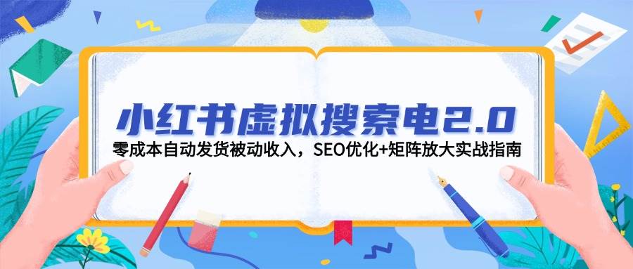 （14946期）小红书虚拟搜索电2.0，零成本自动发货被动收入，SEO优化+矩阵放大实战指南 - HEIXMI（中国站）-HEIXMI（中国站）