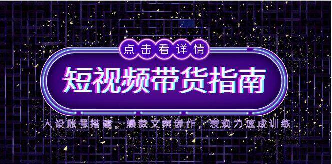 （14912期）2025短视频带货指南，人设账号搭建，爆款文案创作，表现力速成训练 - HEIXMI（中国站）-HEIXMI（中国站）
